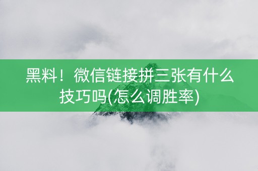 黑料！微信链接拼三张有什么技巧吗(怎么调胜率)