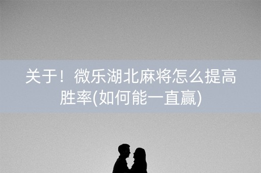 关于！微乐湖北麻将怎么提高胜率(如何能一直赢)