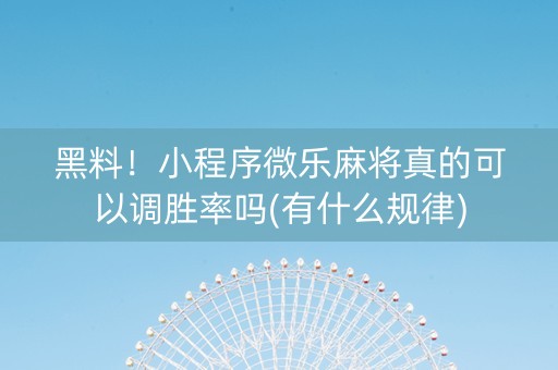 黑料！小程序微乐麻将真的可以调胜率吗(有什么规律)