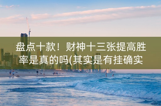 盘点十款！财神十三张提高胜率是真的吗(其实是有挂确实有挂)