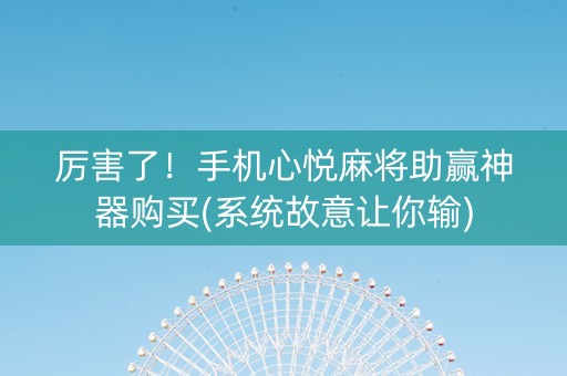 厉害了！手机心悦麻将助赢神器购买(系统故意让你输)
