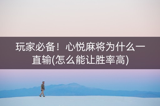 玩家必备！心悦麻将为什么一直输(怎么能让胜率高)