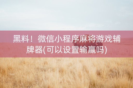 黑料！微信小程序麻将游戏辅牌器(可以设置输赢吗)