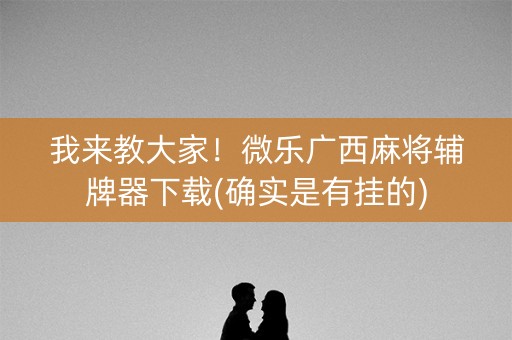 我来教大家！微乐广西麻将辅牌器下载(确实是有挂的)