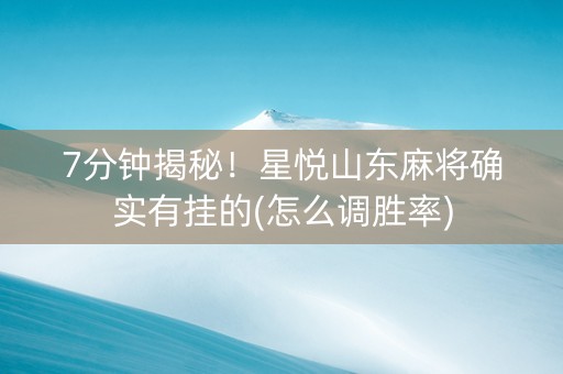 7分钟揭秘！星悦山东麻将确实有挂的(怎么调胜率)