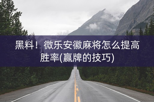 黑料！微乐安徽麻将怎么提高胜率(赢牌的技巧)