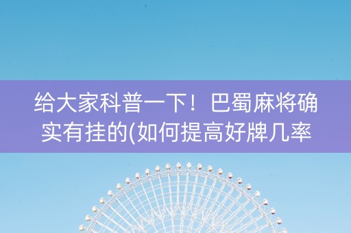 给大家科普一下！巴蜀麻将确实有挂的(如何提高好牌几率)