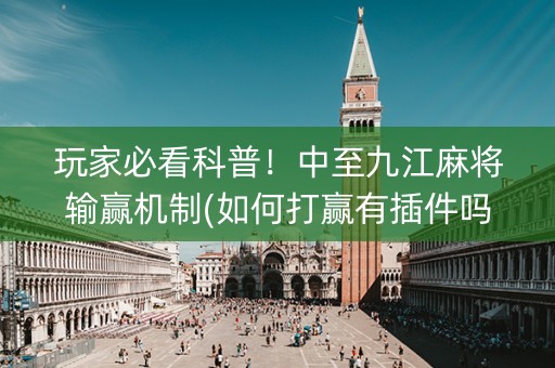 玩家必看科普！中至九江麻将输赢机制(如何打赢有插件吗)