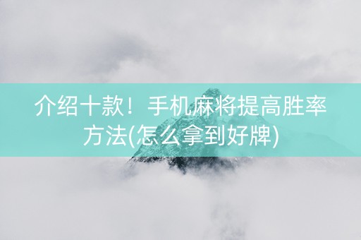 介绍十款！手机麻将提高胜率方法(怎么拿到好牌)