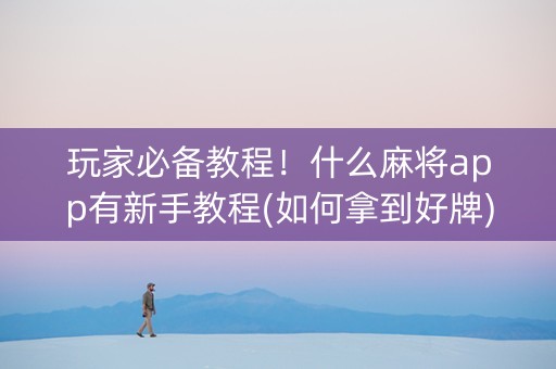玩家必备教程！什么麻将app有新手教程(如何拿到好牌)