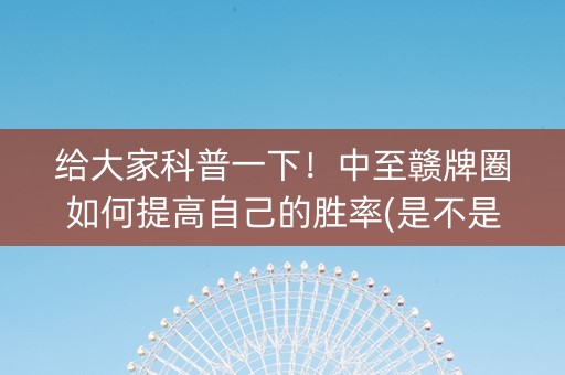 给大家科普一下！中至赣牌圈如何提高自己的胜率(是不是有猫腻)