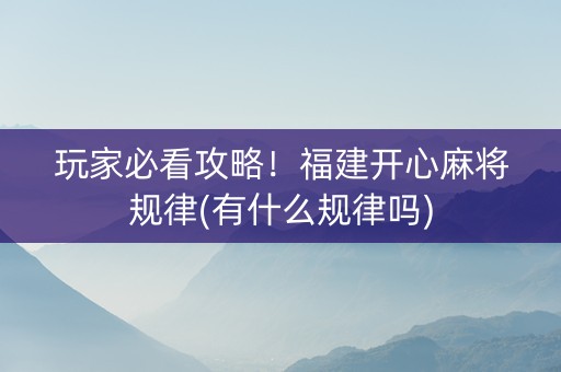玩家必看攻略！福建开心麻将规律(有什么规律吗)
