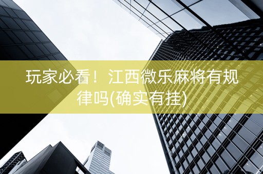 玩家必看！江西微乐麻将有规律吗(确实有挂)