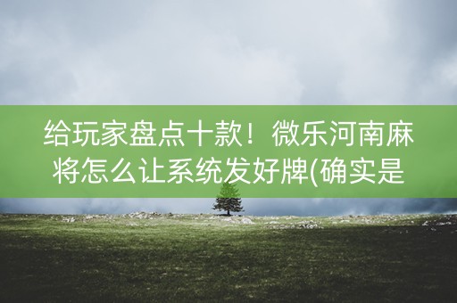 给玩家盘点十款！微乐河南麻将怎么让系统发好牌(确实是有挂)