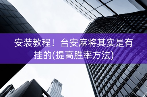 安装教程！台安麻将其实是有挂的(提高胜率方法)