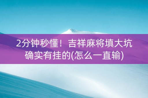 2分钟秒懂！吉祥麻将填大坑确实有挂的(怎么一直输)