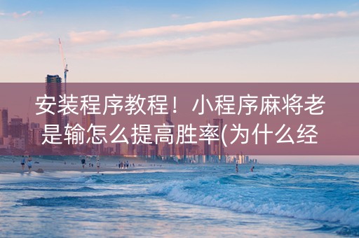 安装程序教程！小程序麻将老是输怎么提高胜率(为什么经常输)