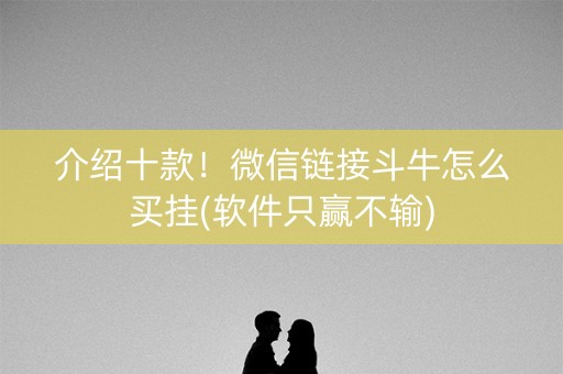 介绍十款！微信链接斗牛怎么买挂(软件只赢不输)