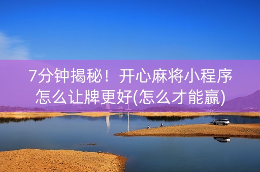 7分钟揭秘！开心麻将小程序怎么让牌更好(怎么才能赢)