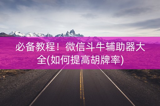 必备教程！微信斗牛辅助器大全(如何提高胡牌率)