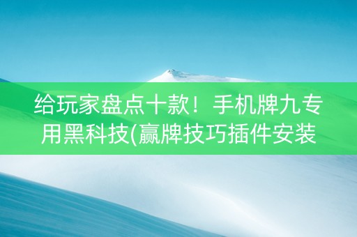 给玩家盘点十款！手机牌九专用黑科技(赢牌技巧插件安装)