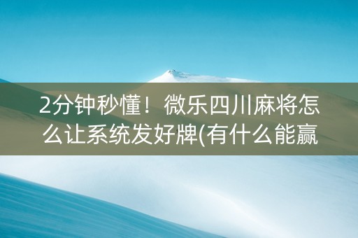 2分钟秒懂！微乐四川麻将怎么让系统发好牌(有什么能赢的方法)
