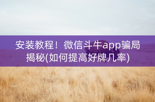 安装教程！微信斗牛app骗局揭秘(如何提高好牌几率)