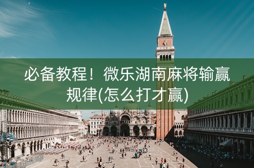 必备教程！微乐湖南麻将输赢规律(怎么打才赢)