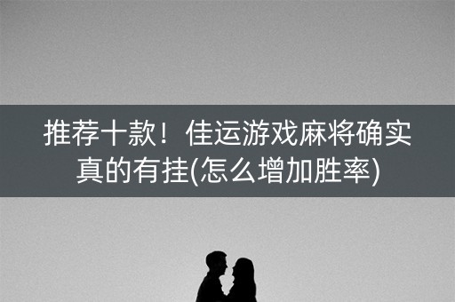 推荐十款！佳运游戏麻将确实真的有挂(怎么增加胜率)