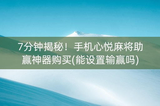7分钟揭秘！手机心悦麻将助赢神器购买(能设置输赢吗)