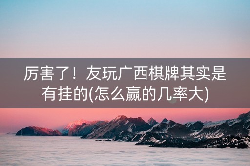 厉害了！友玩广西棋牌其实是有挂的(怎么赢的几率大)