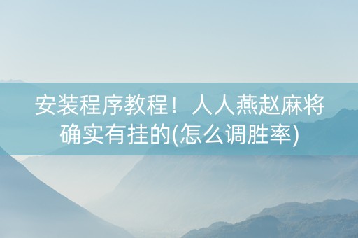 安装程序教程！人人燕赵麻将确实有挂的(怎么调胜率)