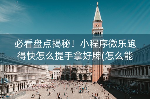 必看盘点揭秘！小程序微乐跑得快怎么提手拿好牌(怎么能调好牌)