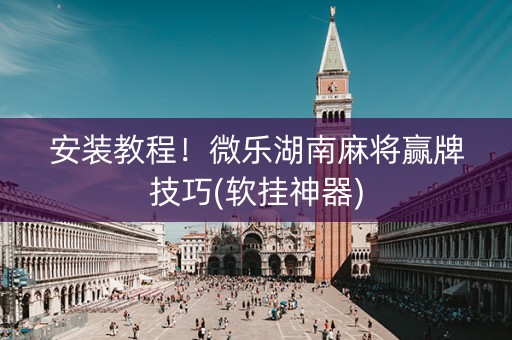 安装教程！微乐湖南麻将赢牌技巧(软挂神器)