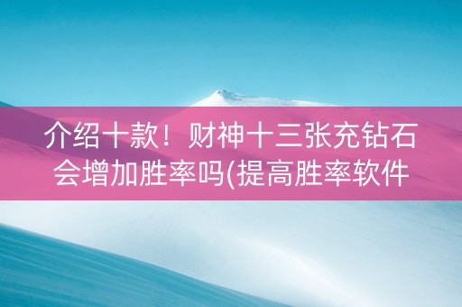 介绍十款！财神十三张充钻石会增加胜率吗(提高胜率软件)