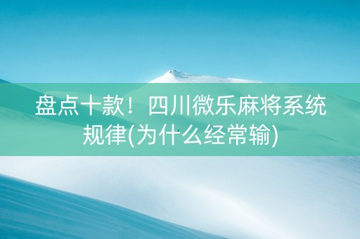 盘点十款！四川微乐麻将系统规律(为什么经常输)