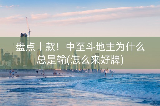 盘点十款！中至斗地主为什么总是输(怎么来好牌)