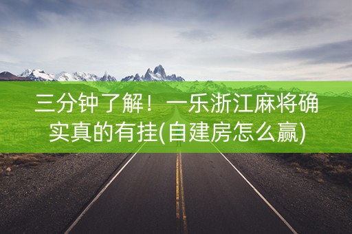 三分钟了解！一乐浙江麻将确实真的有挂(自建房怎么赢)