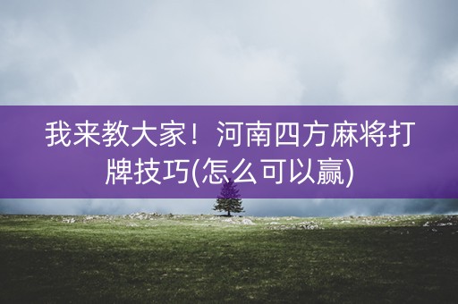 我来教大家！河南四方麻将打牌技巧(怎么可以赢)