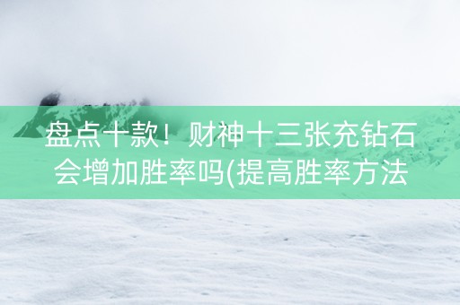 盘点十款！财神十三张充钻石会增加胜率吗(提高胜率方法)