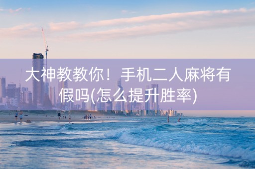 大神教教你！手机二人麻将有假吗(怎么提升胜率)