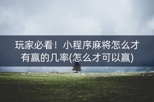 玩家必看！小程序麻将怎么才有赢的几率(怎么才可以赢)