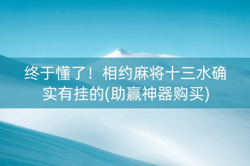 终于懂了！相约麻将十三水确实有挂的(助赢神器购买)