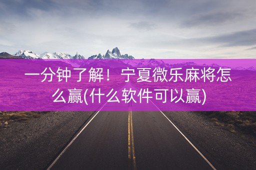 一分钟了解！宁夏微乐麻将怎么赢(什么软件可以赢)