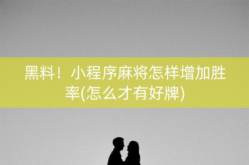 黑料！小程序麻将怎样增加胜率(怎么才有好牌)