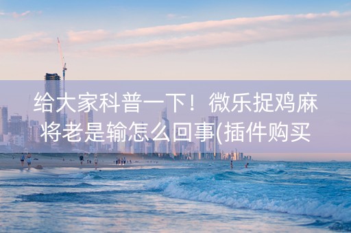 给大家科普一下！微乐捉鸡麻将老是输怎么回事(插件购买输赢规律)