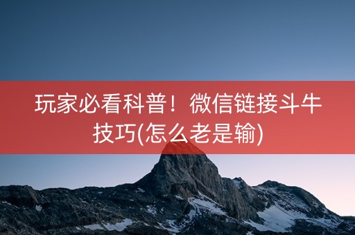玩家必看科普！微信链接斗牛技巧(怎么老是输)