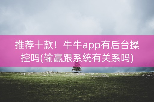 推荐十款！牛牛app有后台操控吗(输赢跟系统有关系吗)
