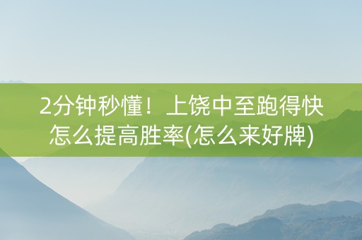2分钟秒懂！上饶中至跑得快怎么提高胜率(怎么来好牌)