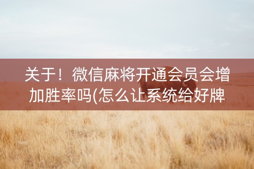 关于！微信麻将开通会员会增加胜率吗(怎么让系统给好牌)
